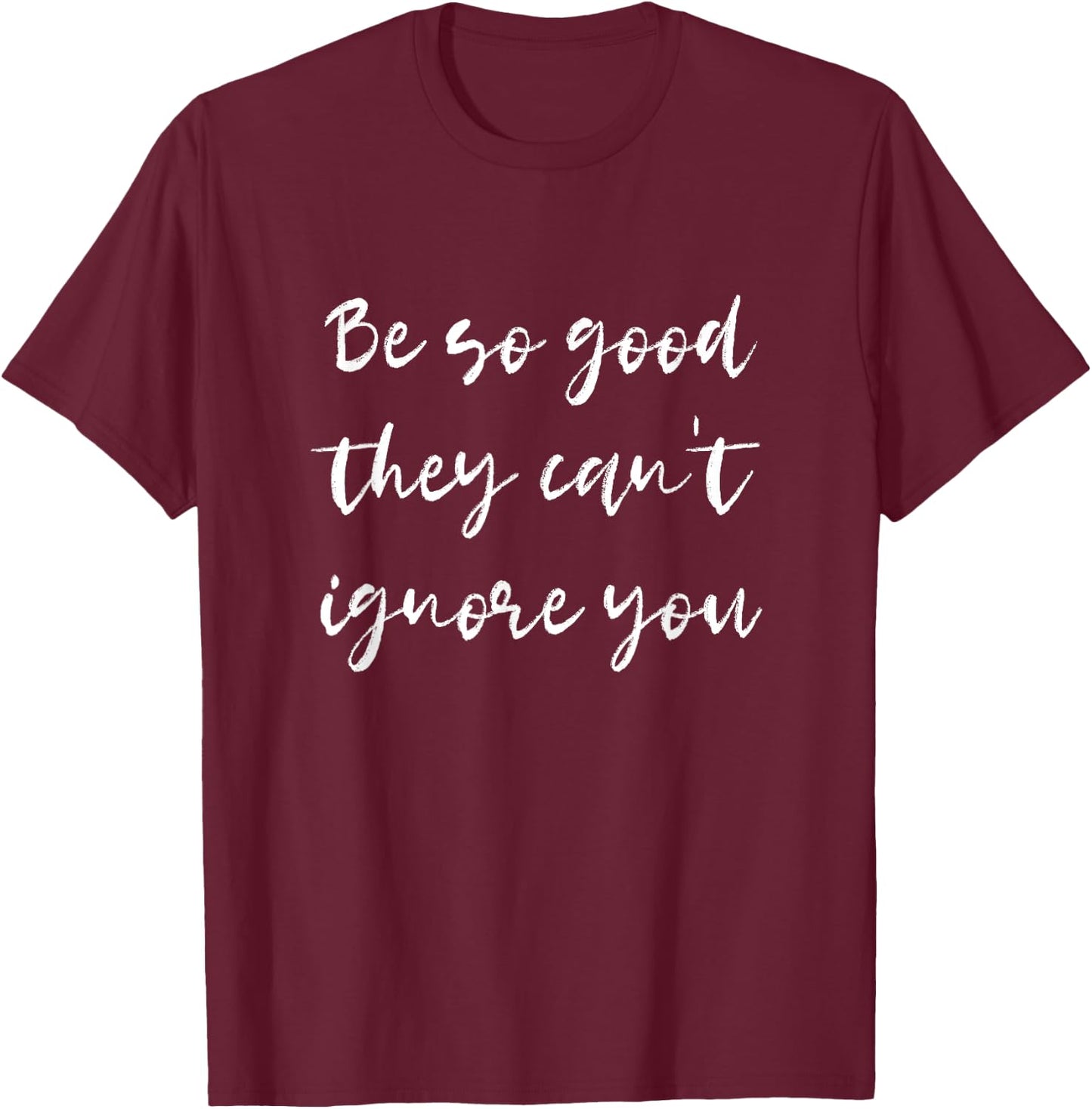 Be so good they can't ignore you - Motivate & Inspire T-Shirt - T-Shirt | Maroon