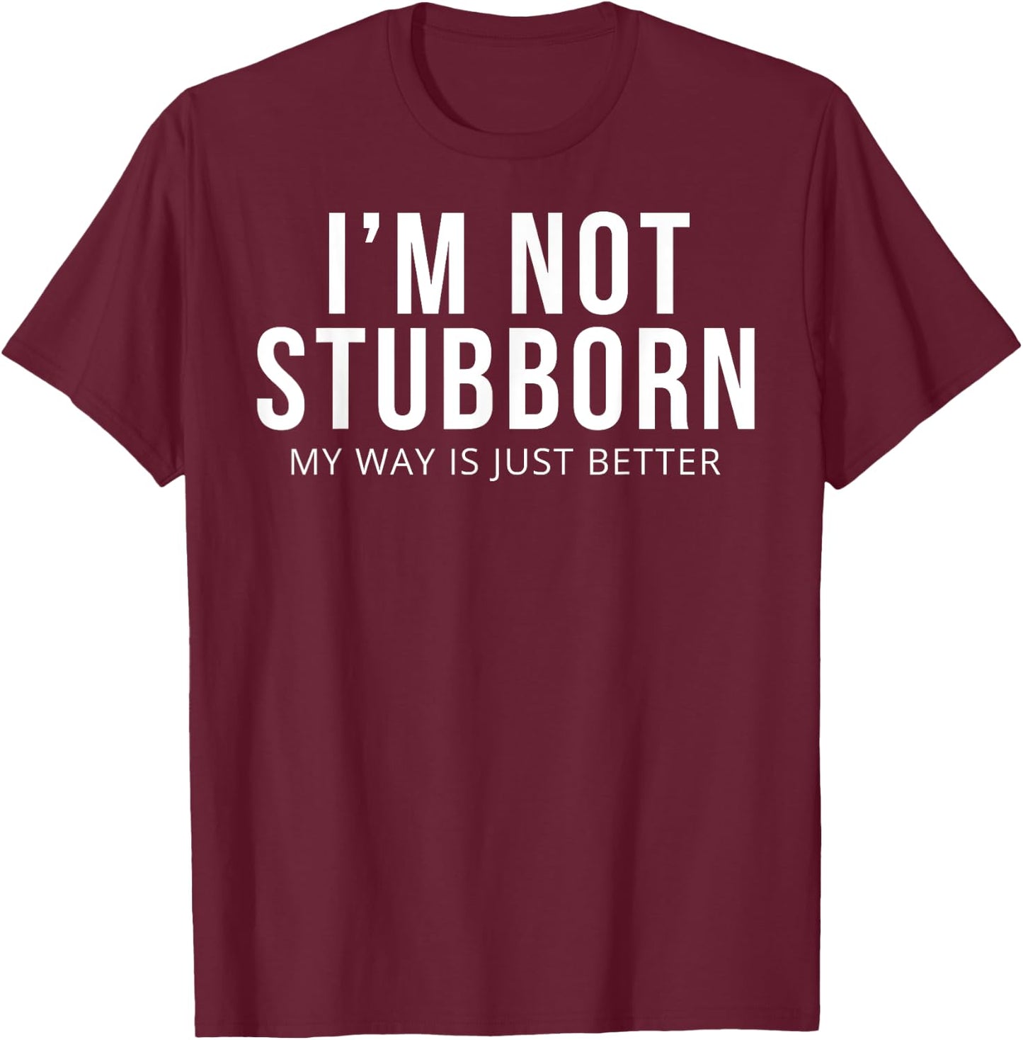 I'm Not Stubborn My Way Is Just Better T-Shirt - T-Shirt | Maroon