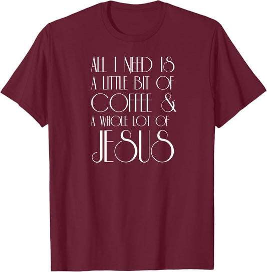 Coffee and Jesus T Shirt All I Need is a Little Whole Lot of T-Shirt - T-Shirt | Maroon