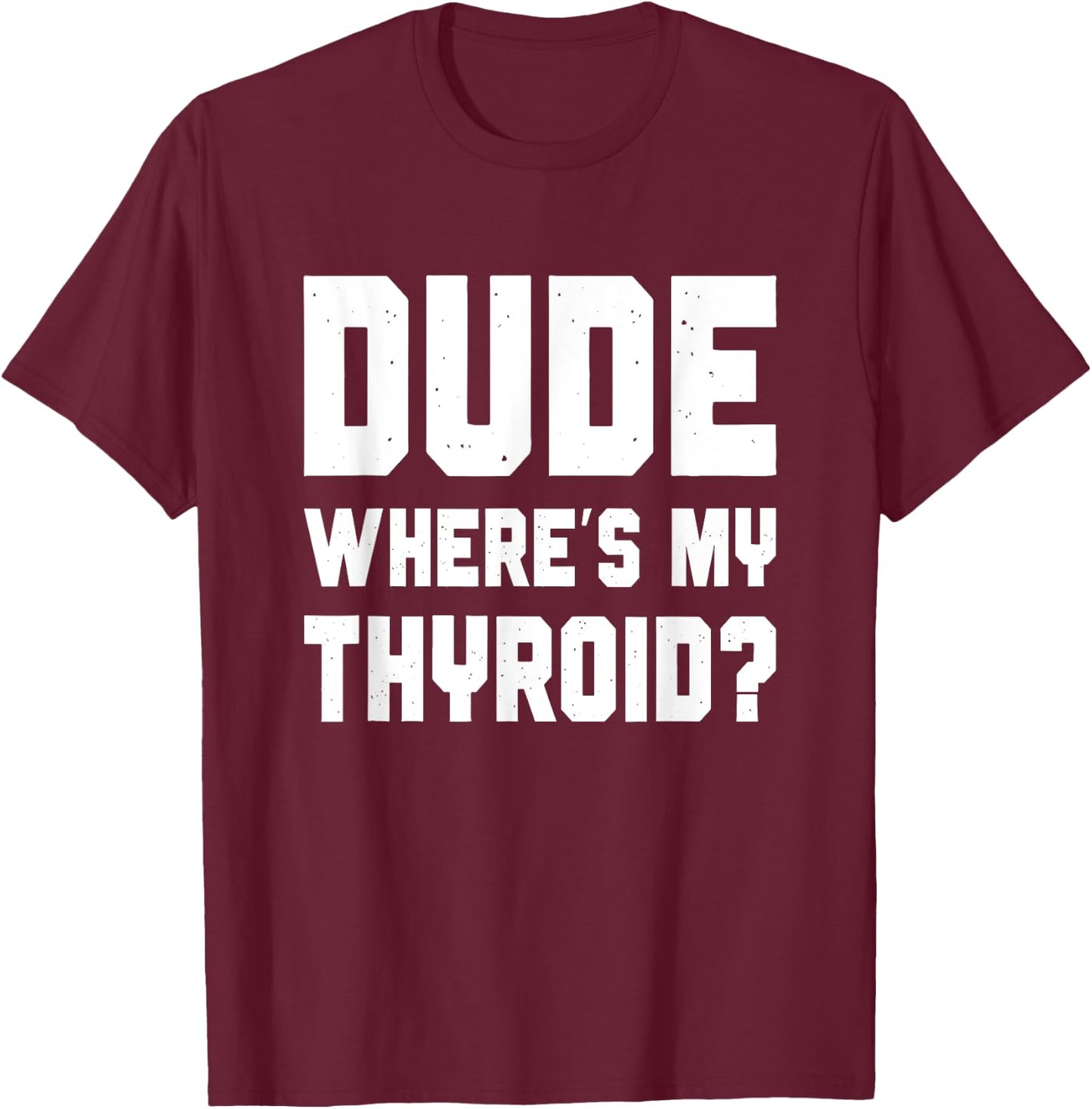 Dude Where's My Thyroid, Funny Thyroid Surgery Survivor T-Shirt - T-Shirt | Maroon