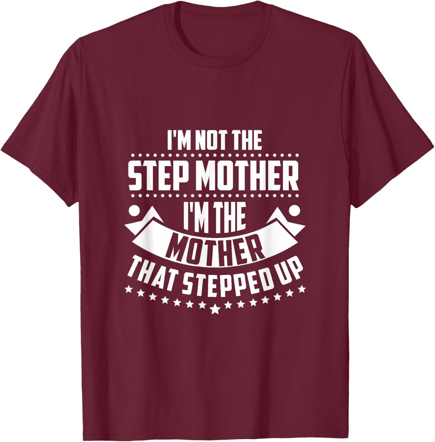 Im Not The Step Mom Im the Mother that Stepped Up T Shirt T-Shirt - T-Shirt | Maroon
