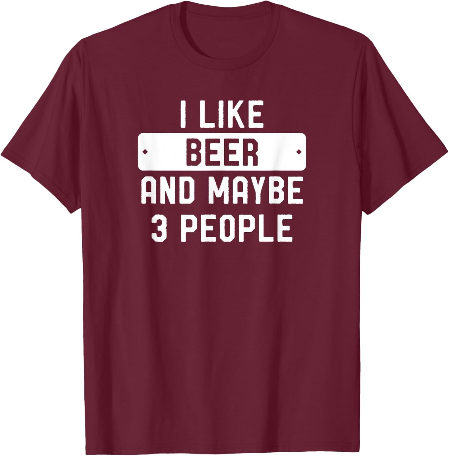 I Like Beer And Maybe 3 People T-Shirt - T-Shirt | Maroon