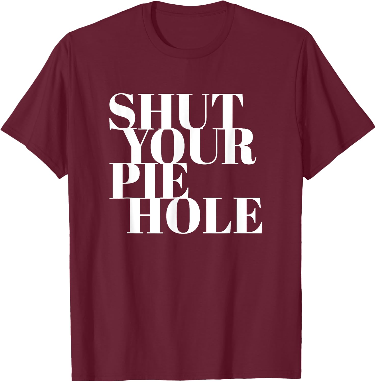 Funny Shut Your Pie Hole T-Shirt - T-Shirt | Maroon