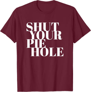 Funny Shut Your Pie Hole T-Shirt - T-Shirt | Maroon