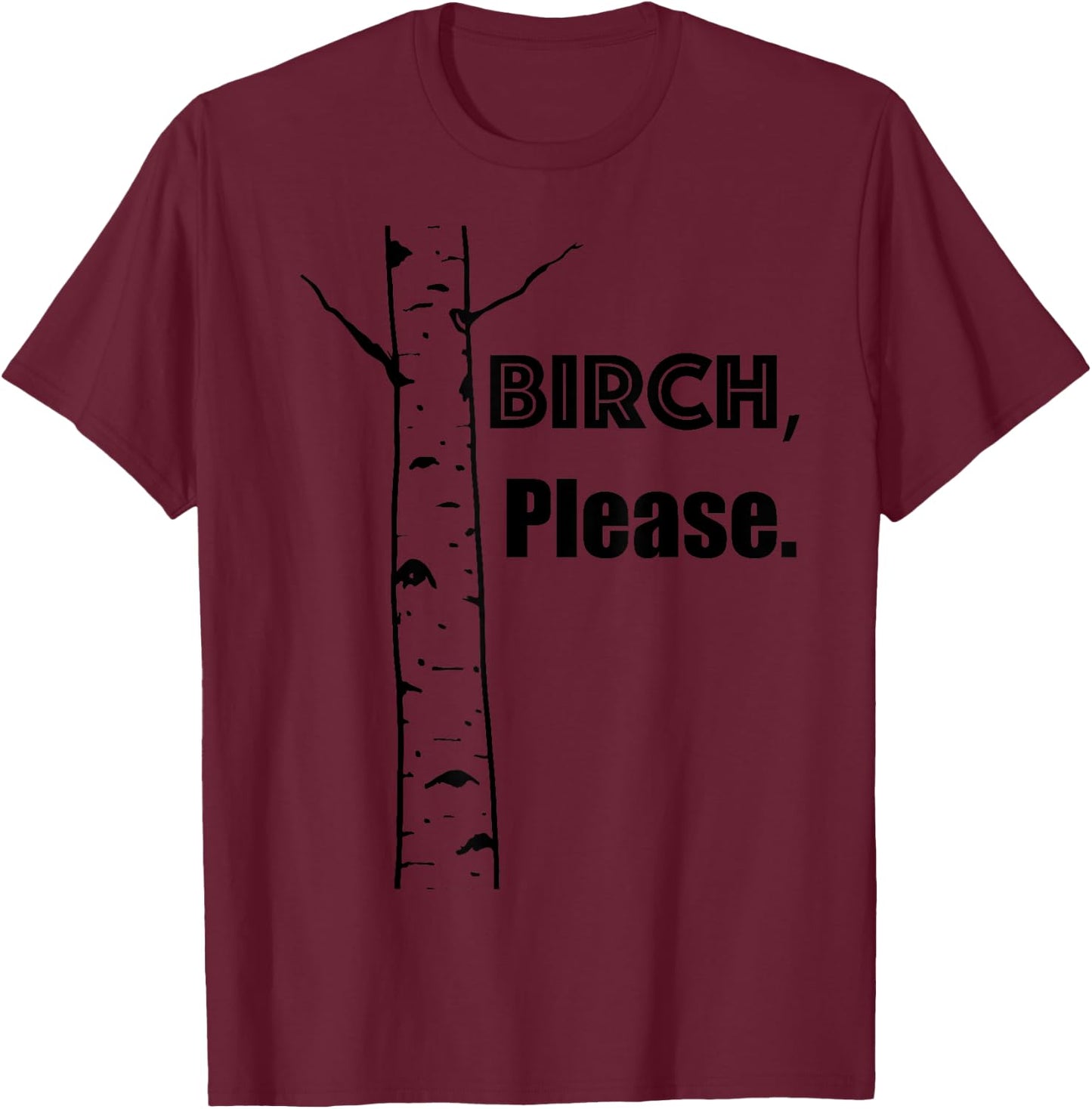 BIRCH, PLEASE... . Funny tree-hugger gift. So cute!! T-Shirt - T-Shirt | Maroon