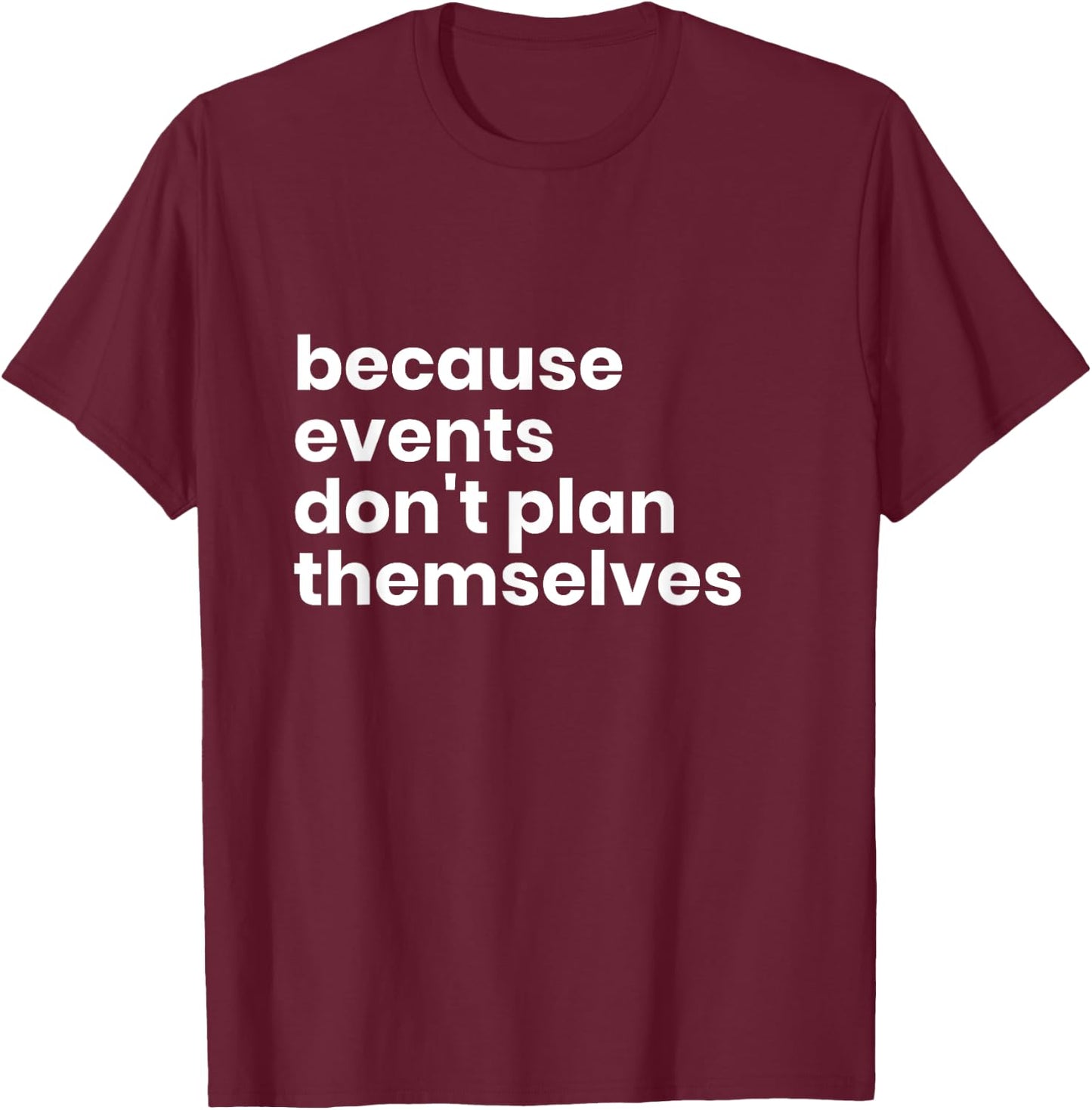 Funny Event Planner Gift Because Events Dont Plan T-Shirt - T-Shirt | Maroon