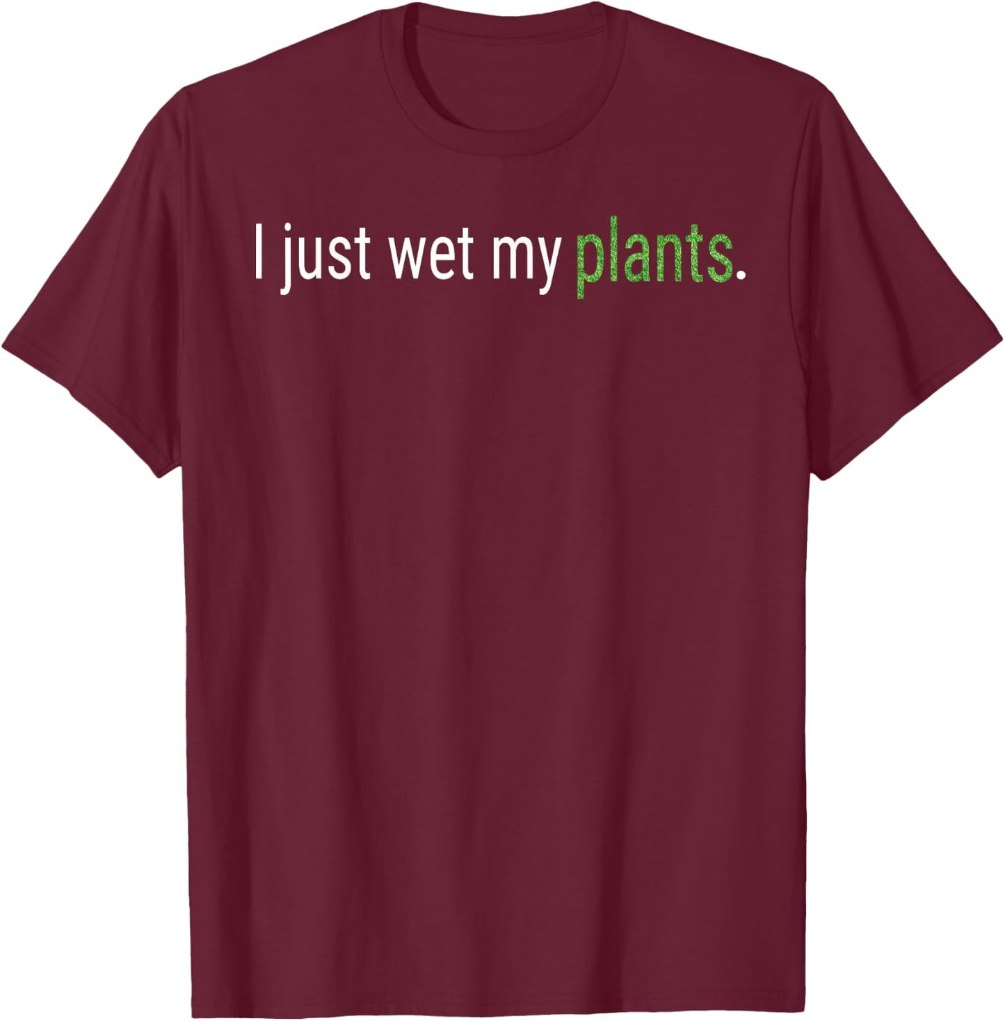 I Just Wet My Plants Green Gardening Gardener Men Women Gift T-Shirt - T-Shirt | Maroon