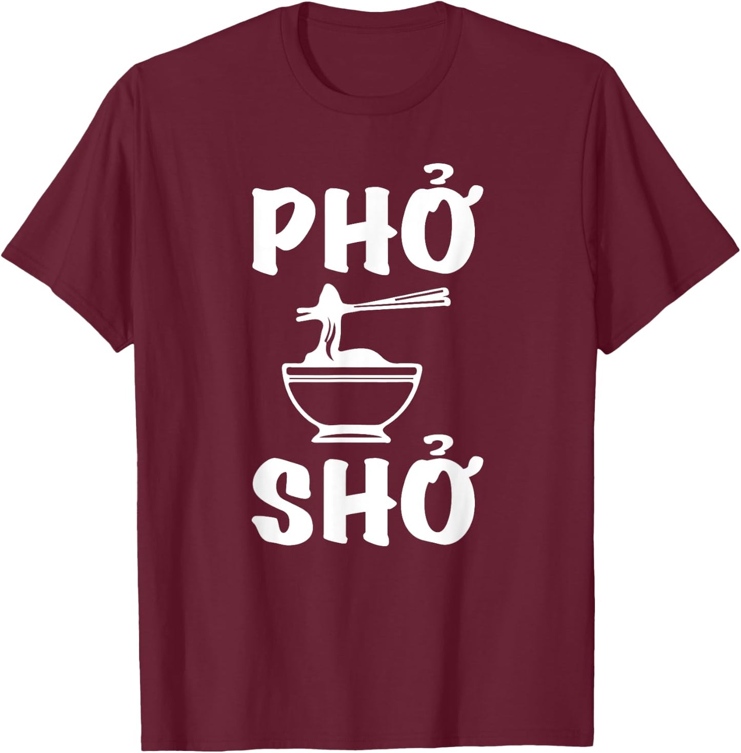 Pho Sho : Funny Vietnamese Rice Food Pun Shirts= T-Shirt - T-Shirt | Maroon