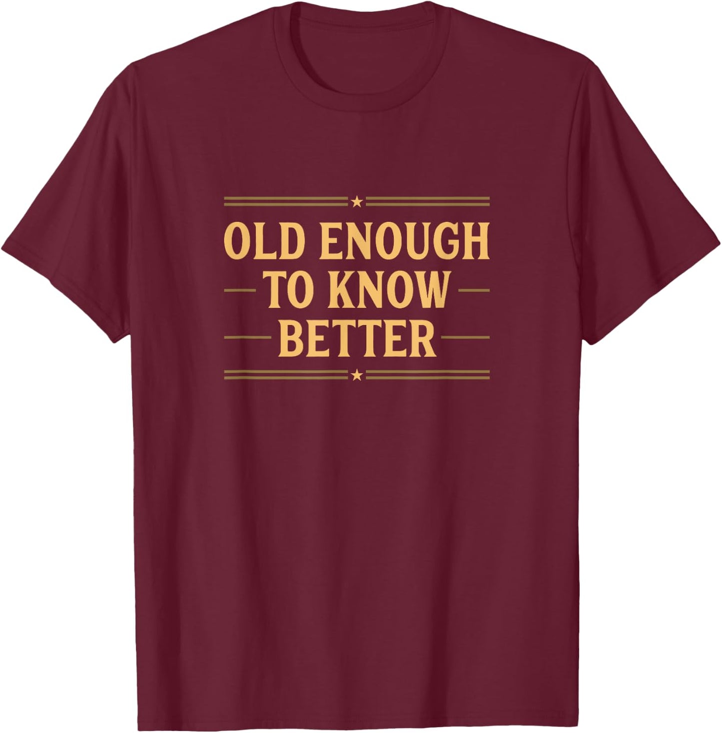 Old Enough To Know Better Funny Saying T-Shirt - T-Shirt | Maroon