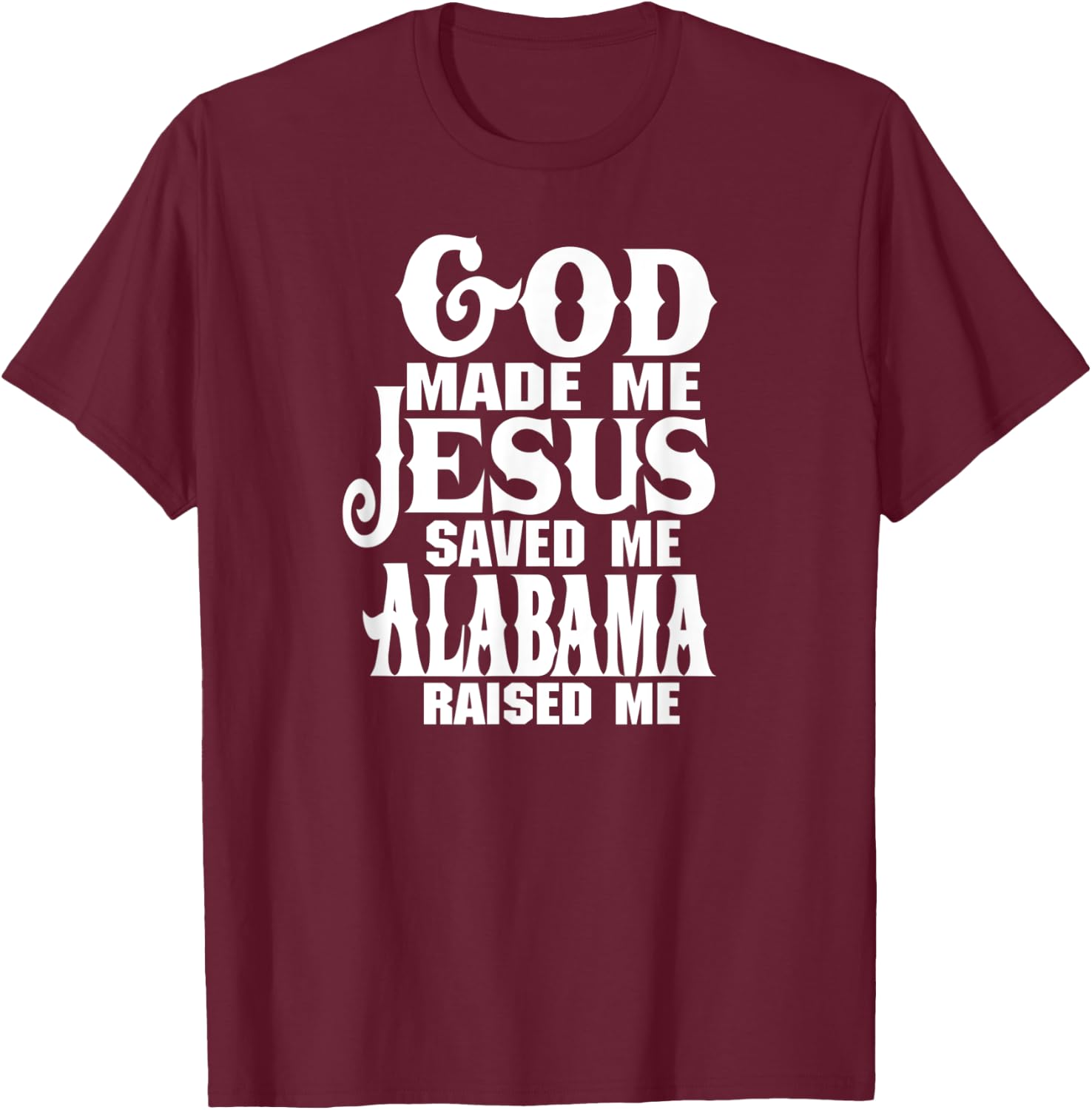God made me Jesus saved me Alabama raised me T-Shirt - T-Shirt | Maroon