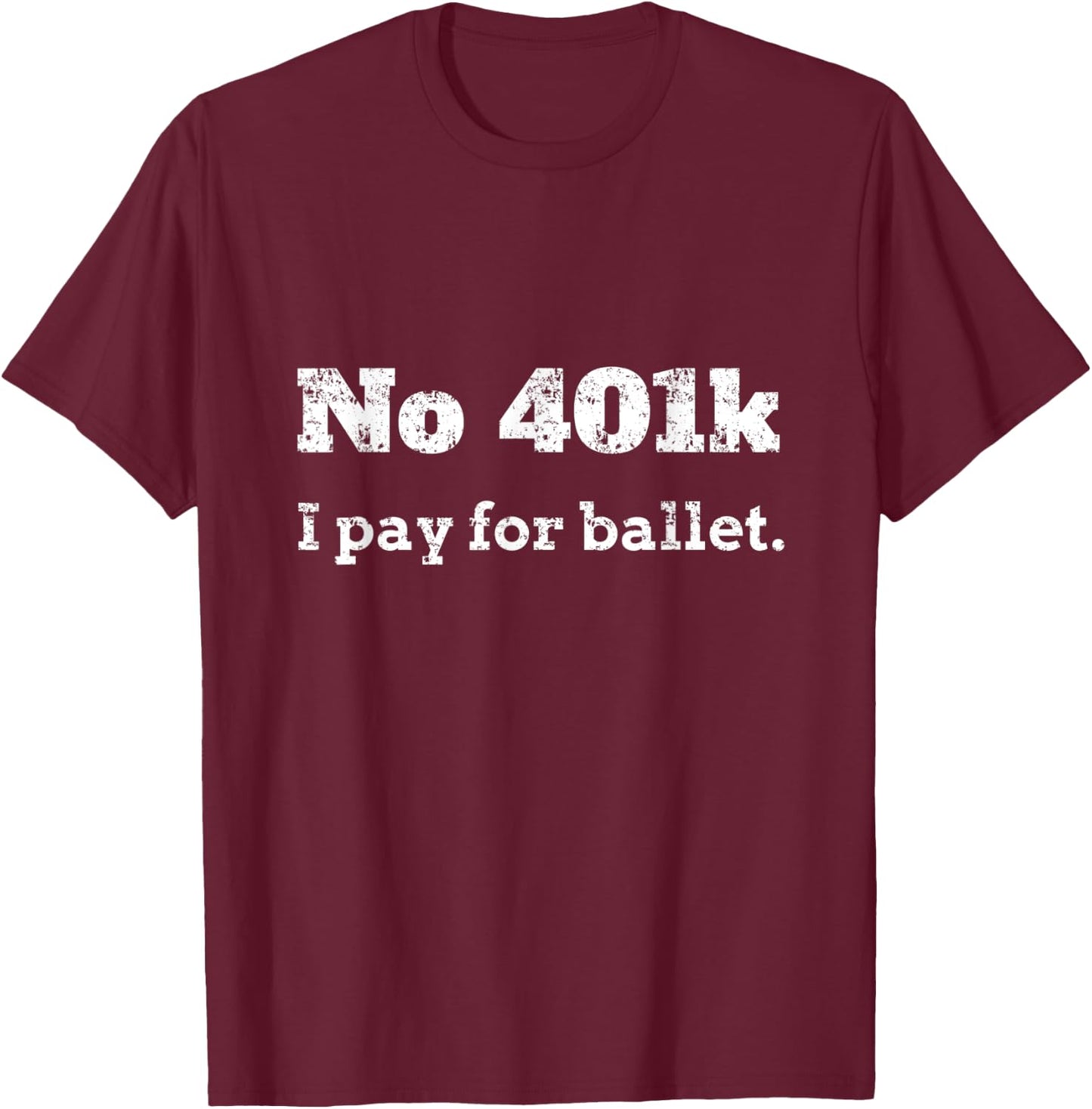 Funny Dance Dad Gift - No 401K, I Pay For Ballet Dance Dad T-Shirt - T-Shirt | Maroon