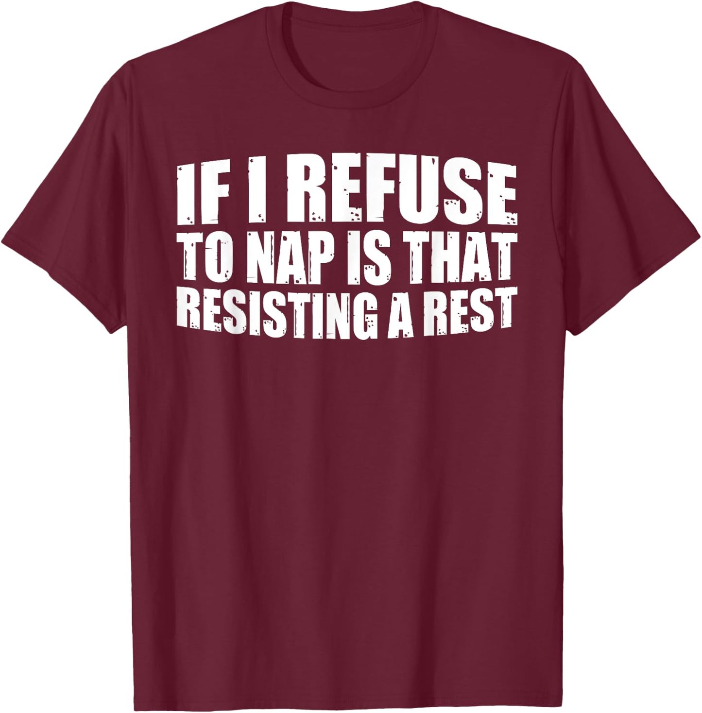 If I Refuse To Nap Is That Resisting A Rest T-Shirt - T-Shirt | Maroon