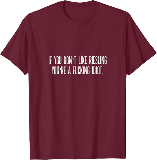 If You Don't Like Riesling You're A Fucking Idiot Wine Geek T-Shirt - T-Shirt | Maroon