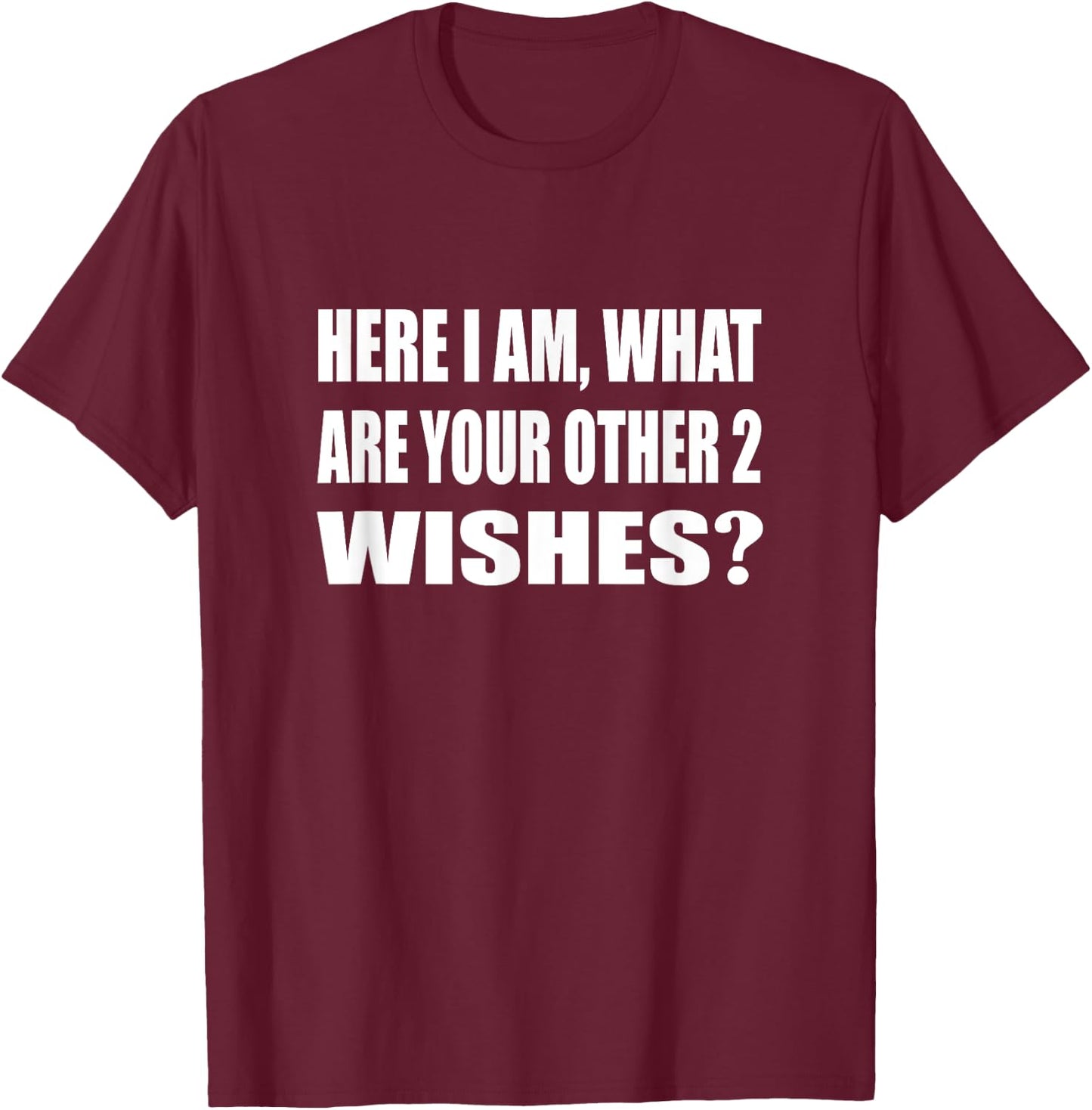 Here I Am What Are Your Other 2 Wishes Humor Sarcastic T-Shirt - T-Shirt | Maroon