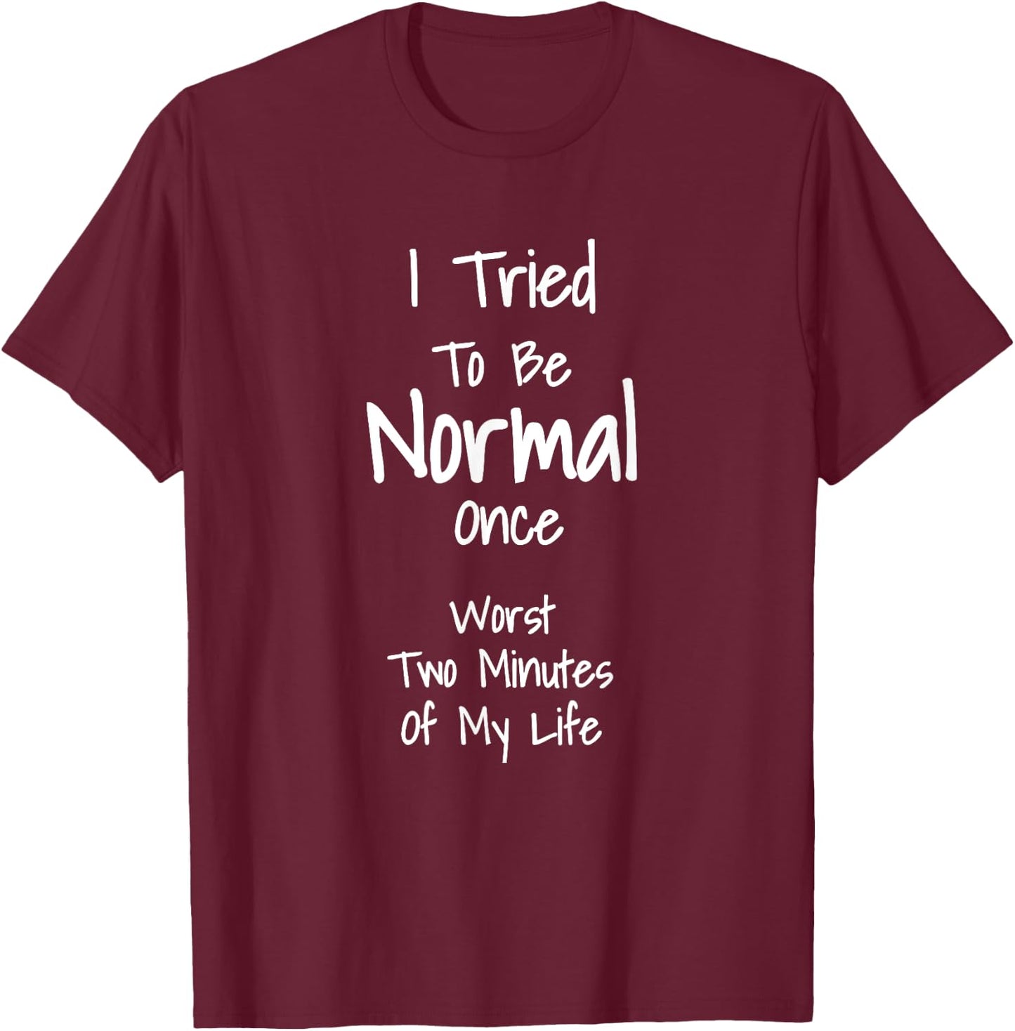 I Tried To Be Normal Once Worst Two Minutes My Life T-Shirt - T-Shirt | Maroon