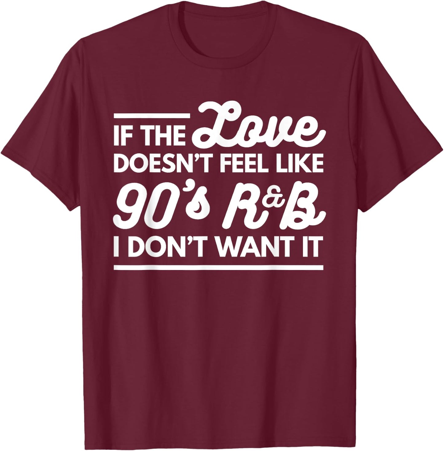 If The Love Doesnt Feel Like 90s R&B I Don't Want It T-Shirt - T-Shirt | Maroon