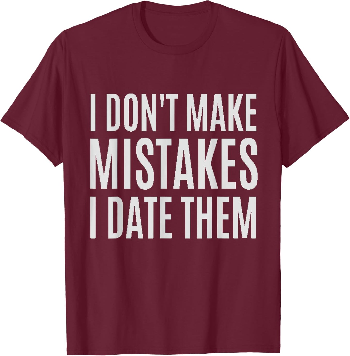 I Don't Make Mistakes I Date Them Funny T- Shirt T-Shirt - T-Shirt | Maroon