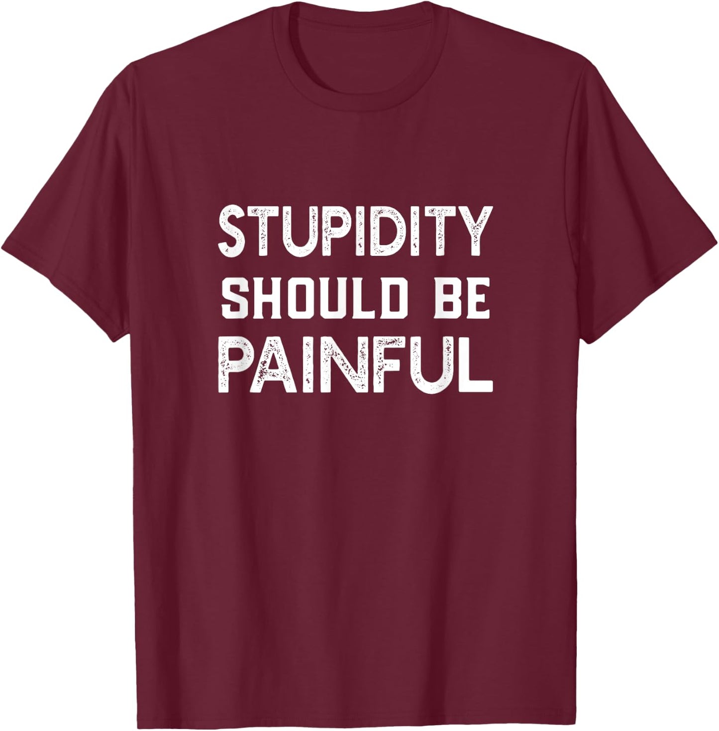 Stupidity Should Be Painful T Shirt Sarcastic Stupid Gift T-Shirt - T-Shirt | Maroon