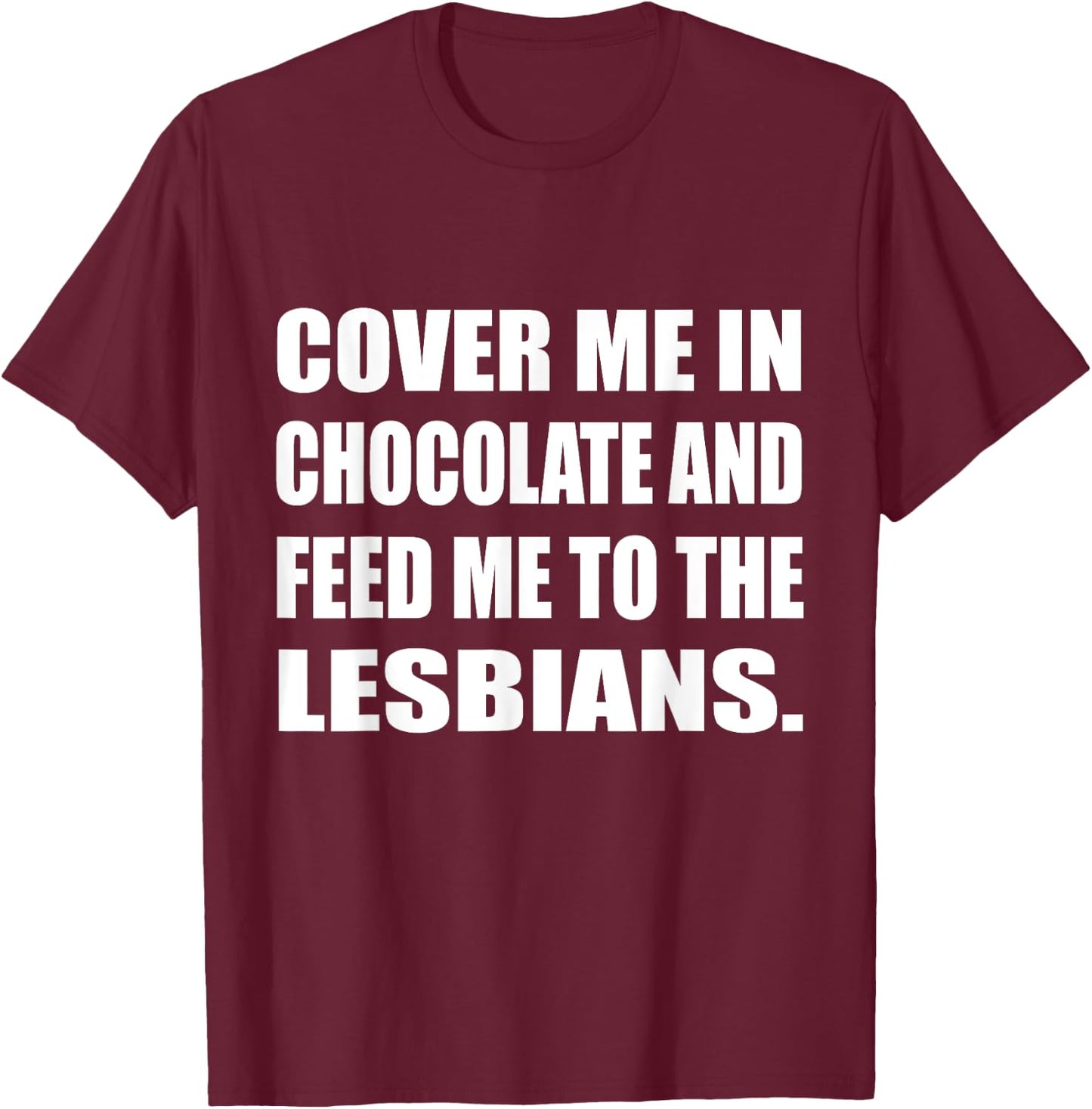 Cover Me In Chocolate And Feed Me To The Lesbians Gay T-Shirt - T-Shirt | Maroon