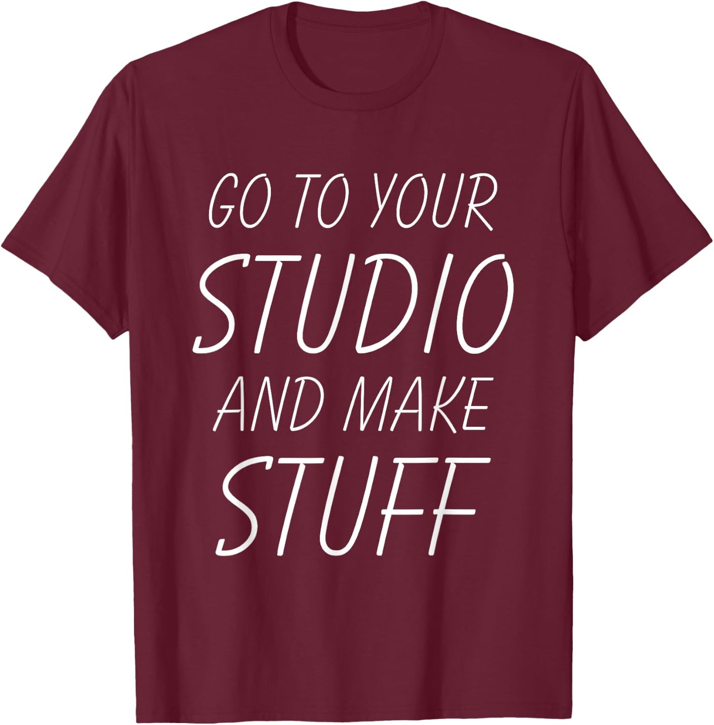 Go To Your Studio And Make Stuff - Funny Artist T-Shirt - T-Shirt | Maroon
