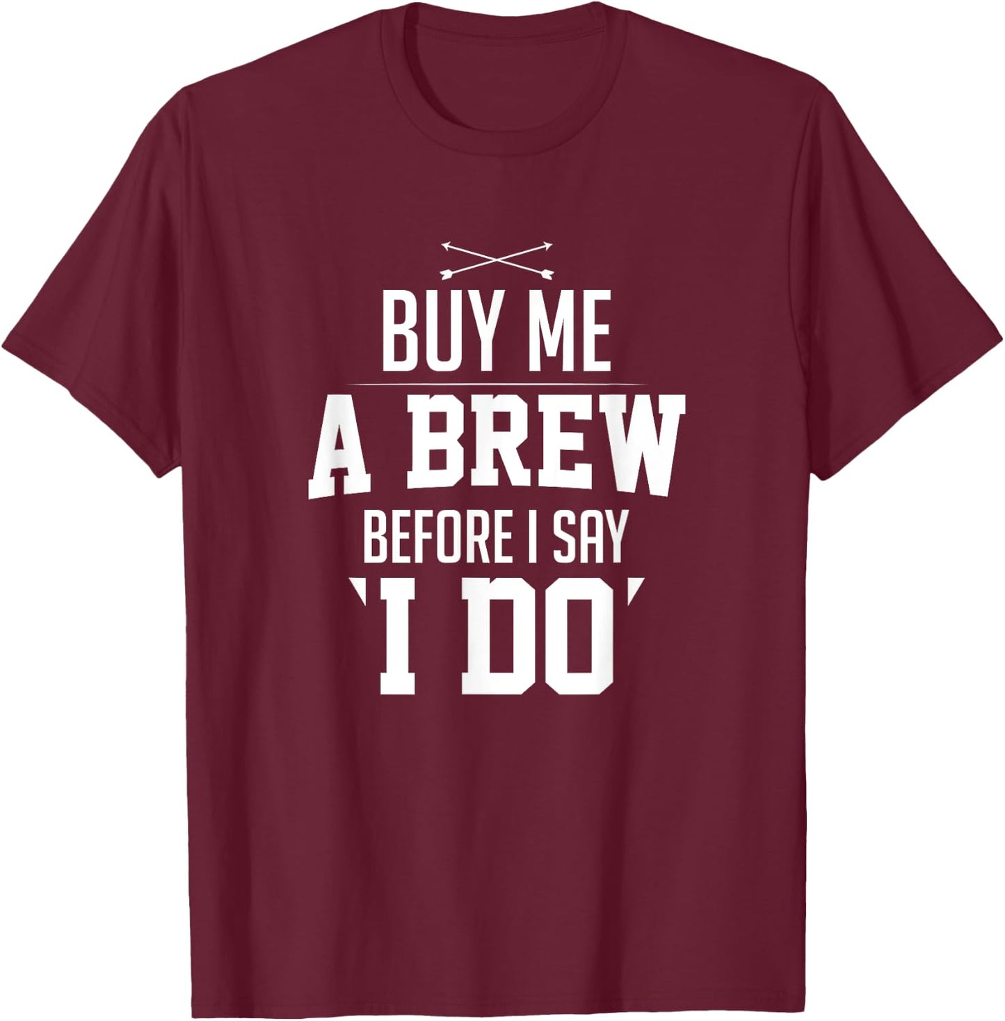 Bachelor Party Buy Me A Brew Before I Say I Do Bridegroom T-Shirt - T-Shirt | Maroon