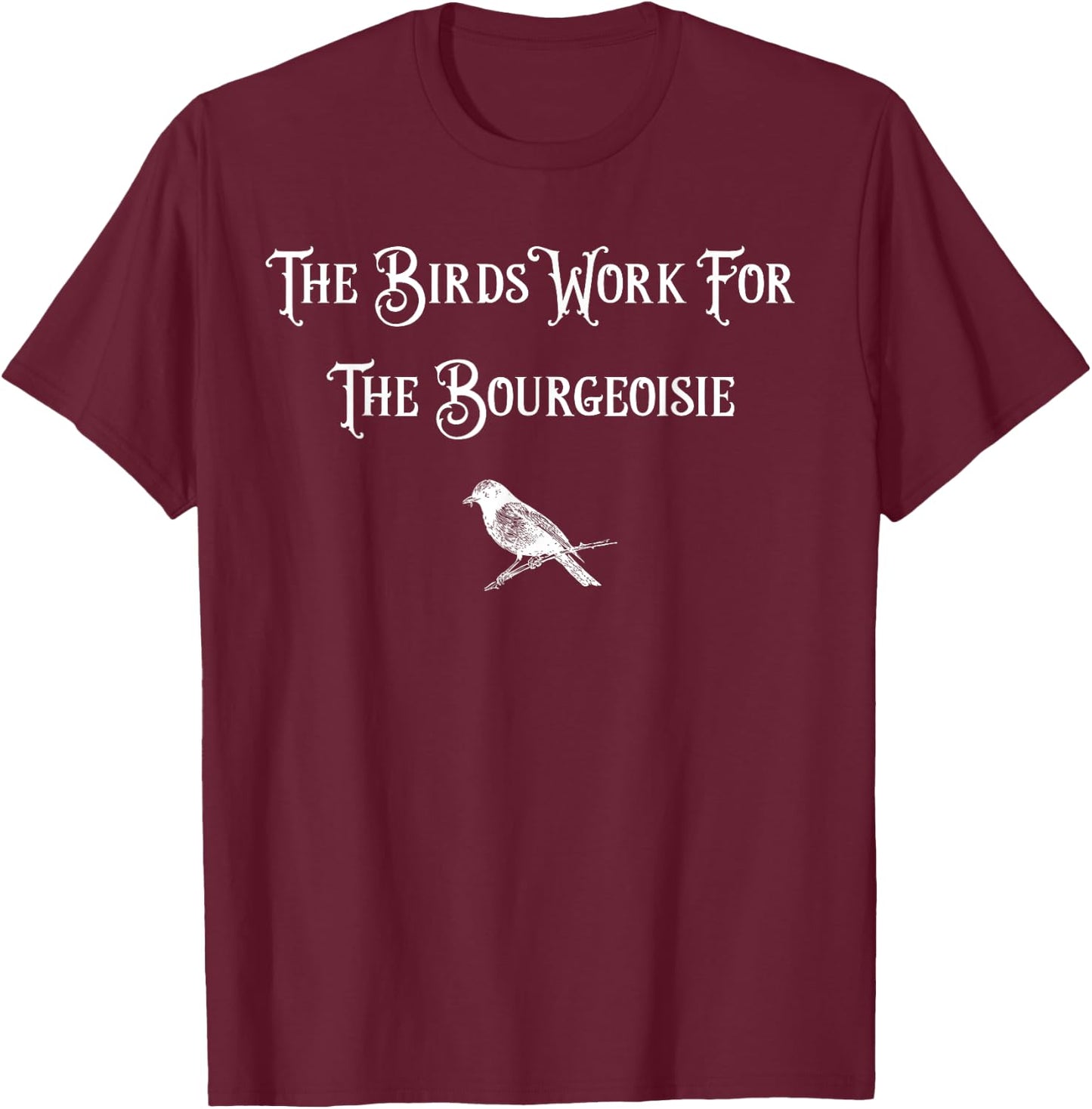 The Birds Work for the Bourgeoisie Birds Aren't Real Quote T-Shirt - T-Shirt | Maroon
