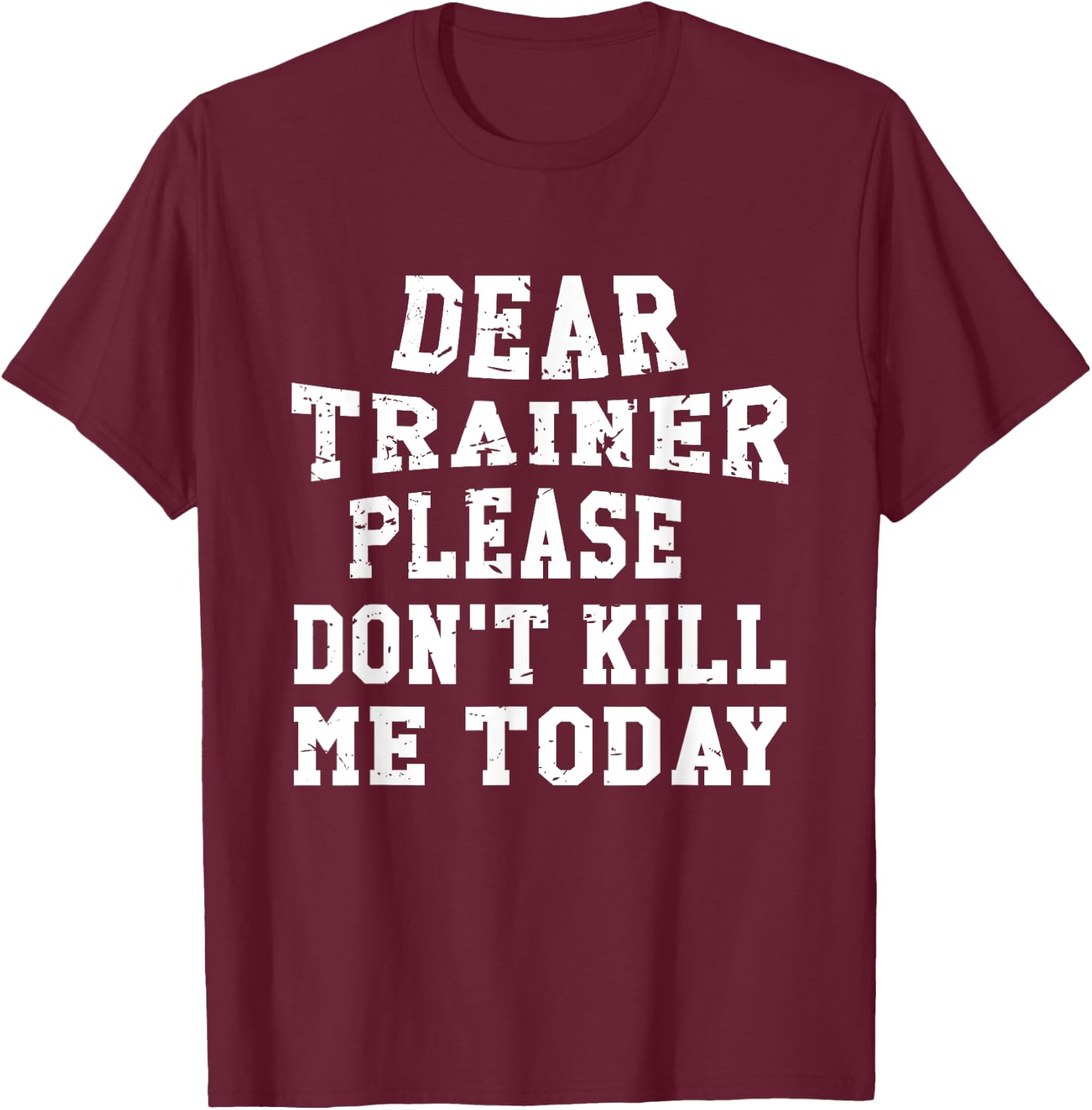 Dear Trainer Please Don't Kill Me Today Gym Funny T-Shirt - T-Shirt | Maroon