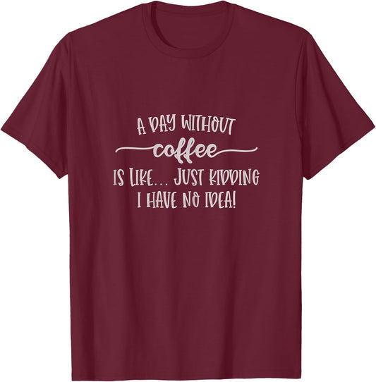 Funny Coffee Shirt A Day Without Coffee No Idea T-Shirt - T-Shirt | Maroon