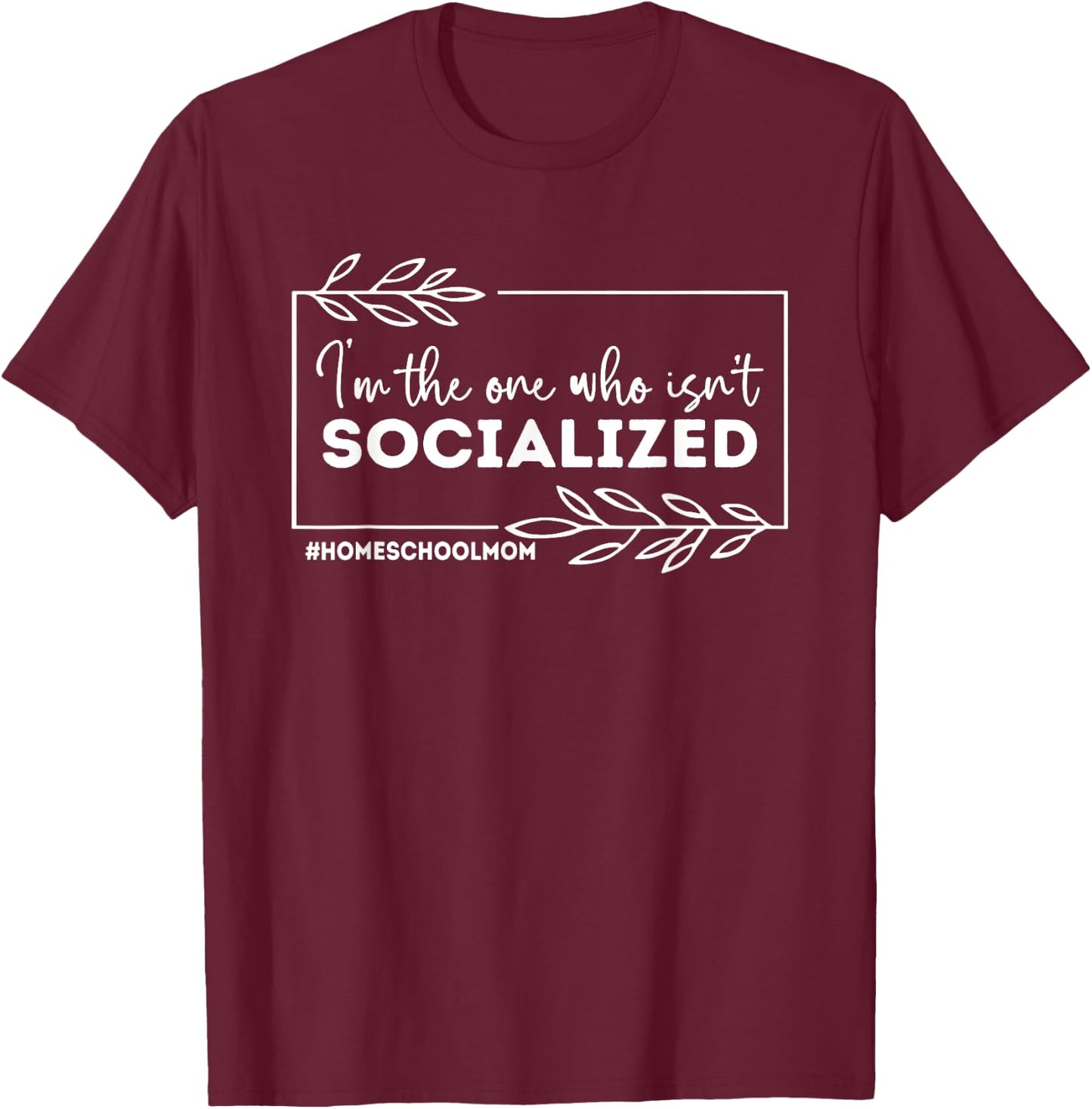 I'm The One Who Isn't Socialized, Homeschool Mom T-Shirt - T-Shirt | Maroon