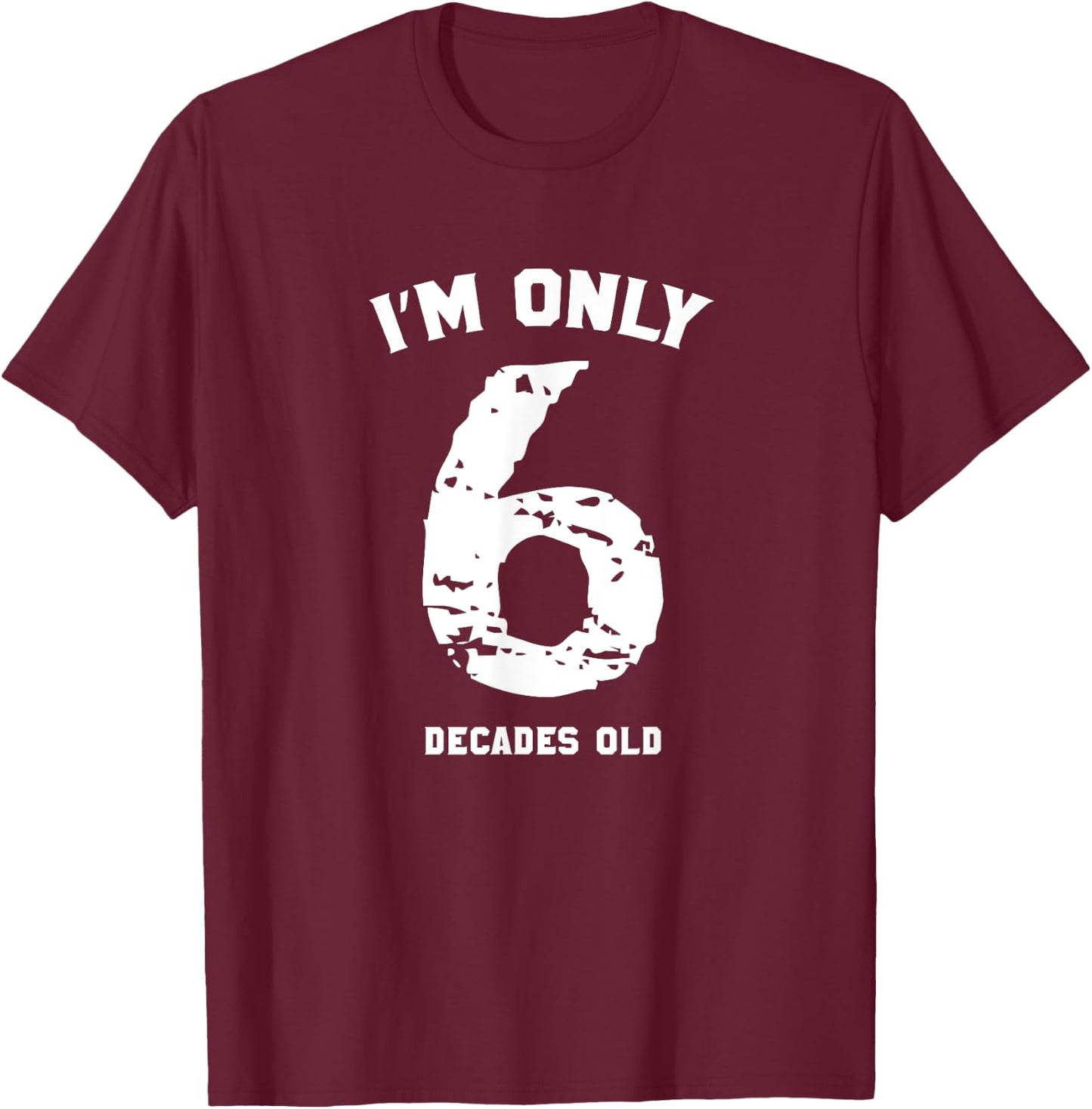 Funny 60 Years Old Birthday I'm Only 6 Decades Old T-Shirt - T-Shirt | Maroon