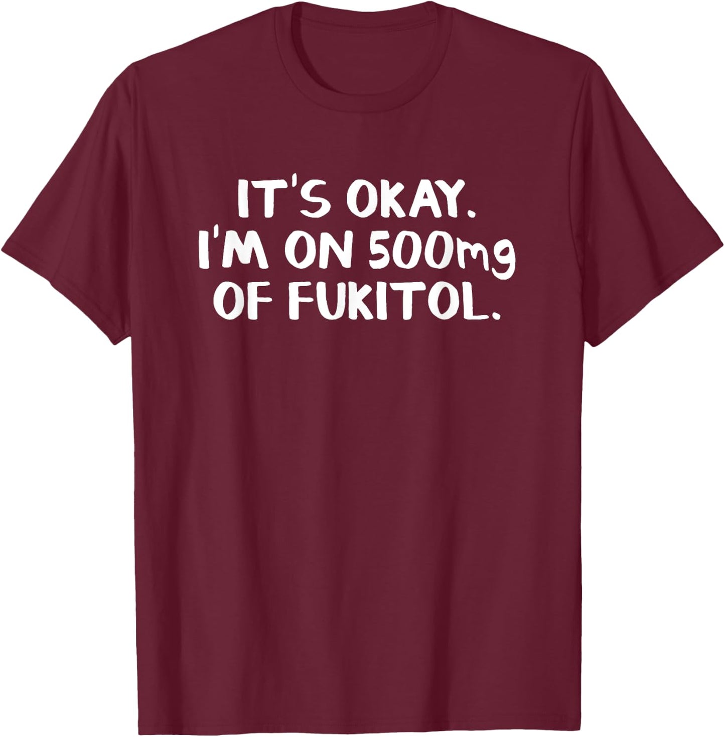 It's okay I'm on 500mg of fukitol T-Shirt - T-Shirt | Maroon