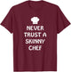 Never Trust A Skinny Chef Shirt Kitchen Staff And Cook Gifts T-Shirt - T-Shirt | Maroon