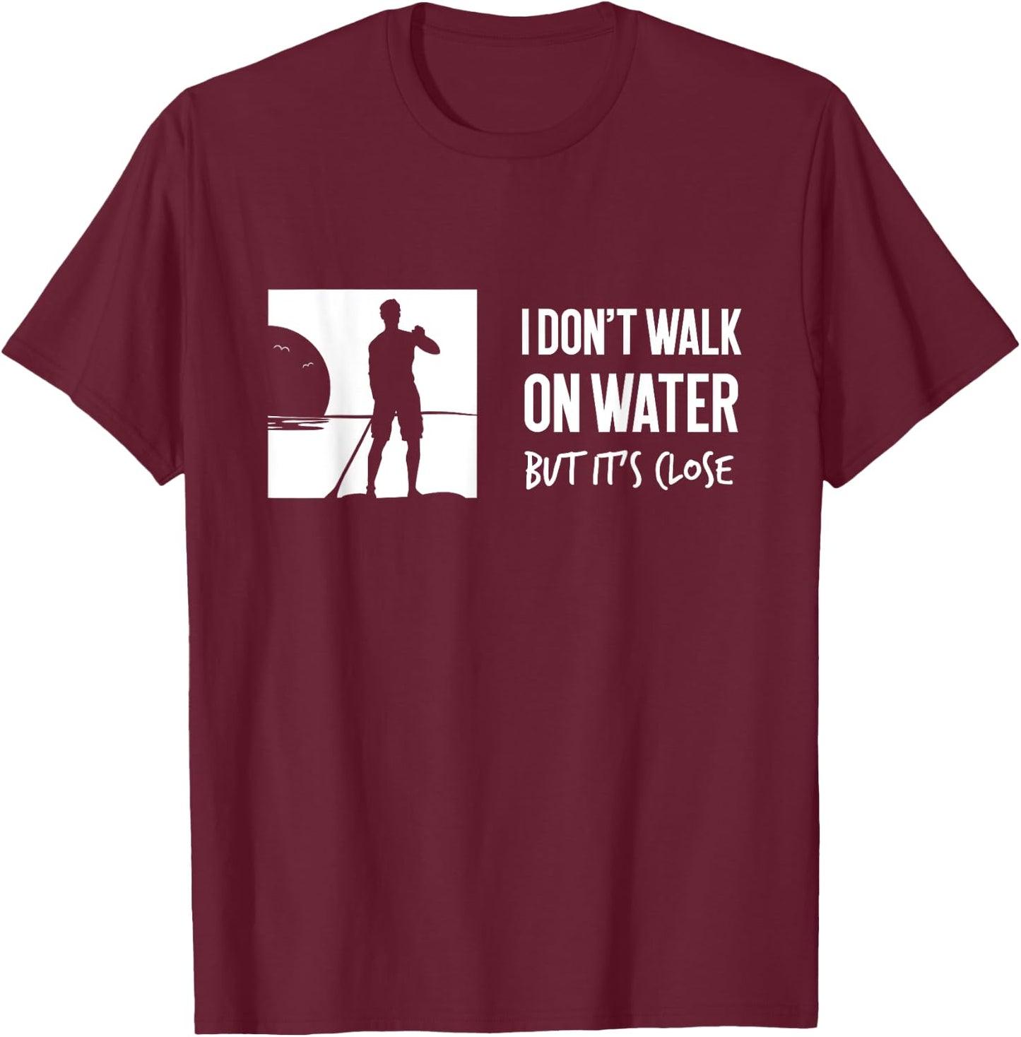 I don't Walk On Water Shirt Stand Up Paddle Boarding T-Shirt - T-Shirt | Maroon