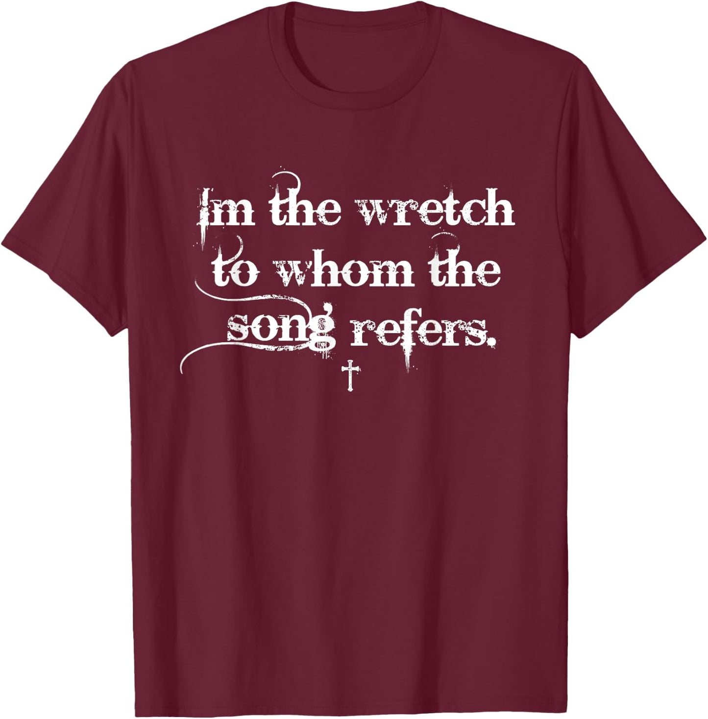 I'm The Wretch To Whom The Song Refers Christian Apparel T-Shirt - T-Shirt | Maroon