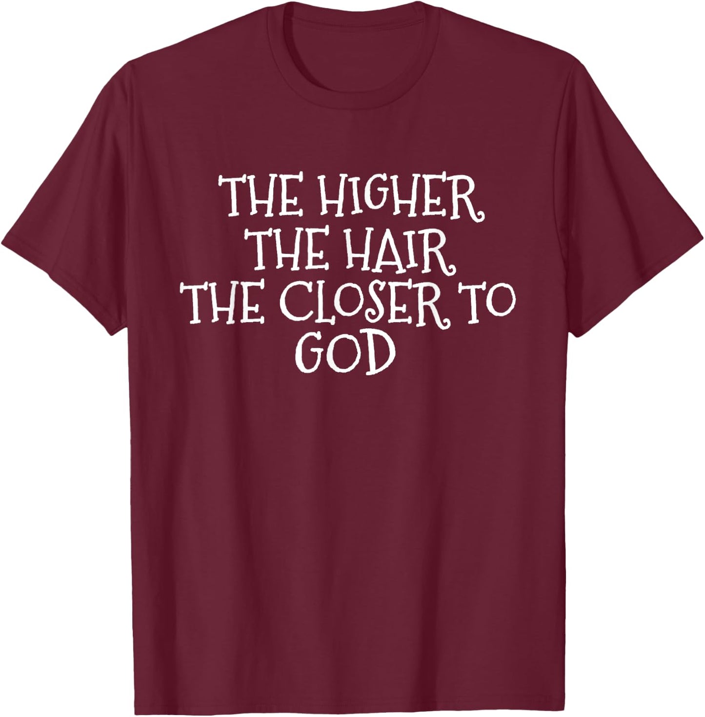 The Higher the Hair The Closer to God T-Shirt - T-Shirt | Maroon