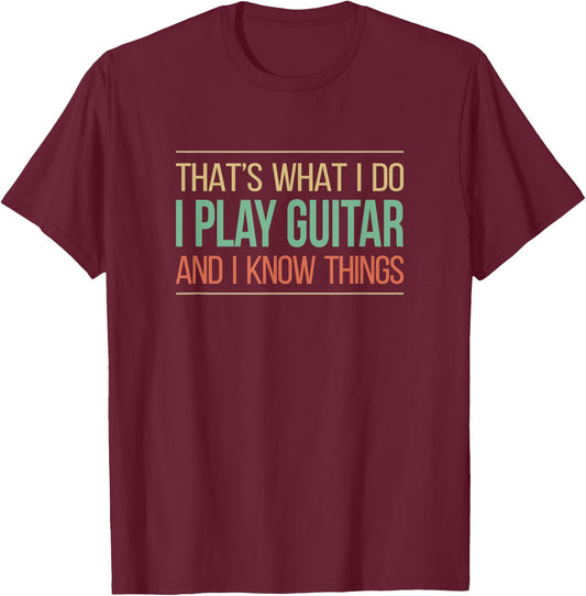 That's What I Do - I Play Guitar & I Know Things T-Shirt - T-Shirt | Maroon