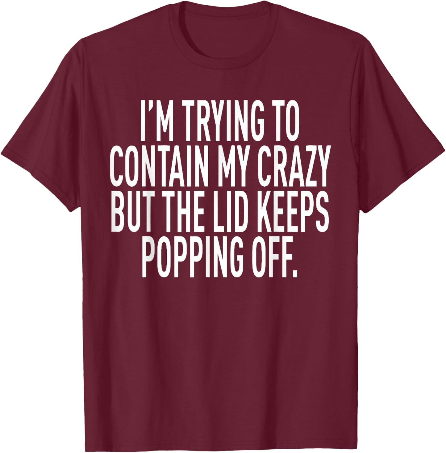 I'm Trying To Contain My Crazy But The Lid Keeps Popping Off T-Shirt - T-Shirt | Maroon