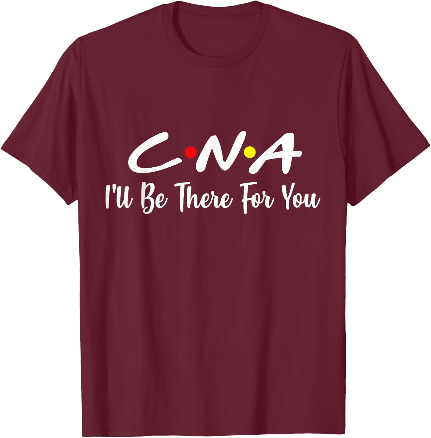 CNA Shirt CNA I'll Be There For You Gift Nursing T-Shirt - T-Shirt | Maroon