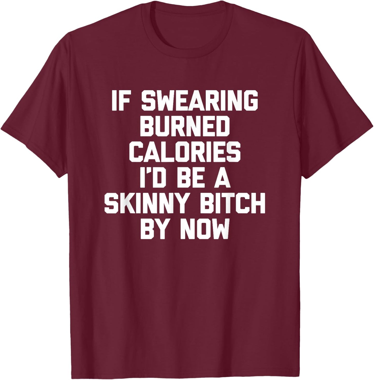 If Swearing Burned Calories I'd Be A Skinny Bitch By Now T-Shirt - T-Shirt | Maroon