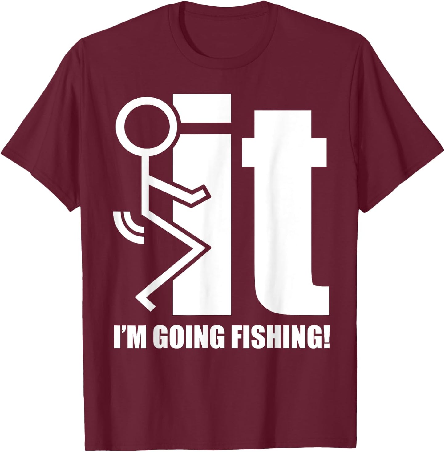 F-ck It! I'm Going Fishing! T-Shirt - T-Shirt | Maroon