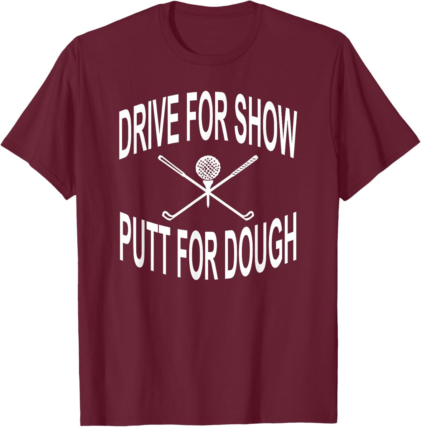 Funny Golf Shirt Drive For Show Putt For Dough Golfer T-Shirt - T-Shirt | Maroon