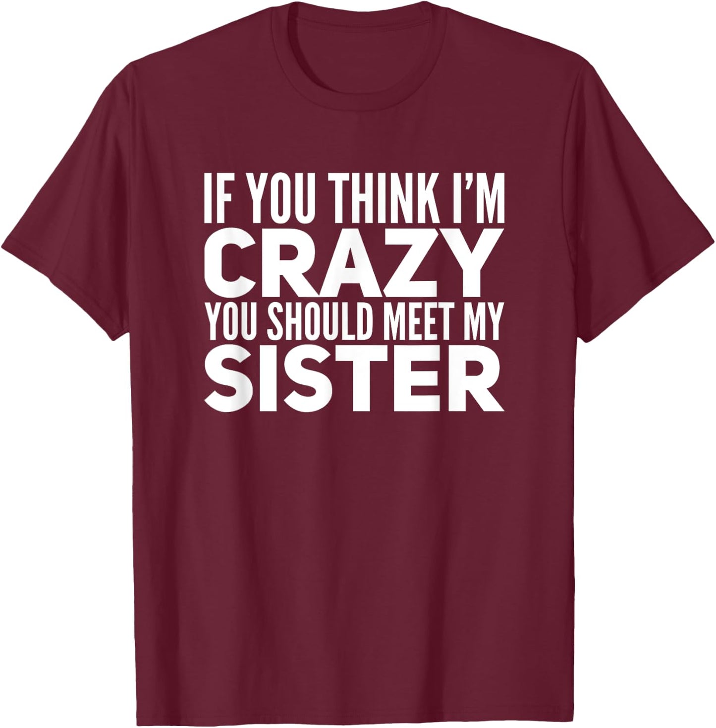 If You Think I'm Crazy You Should Meet My Sister Funny Shirt T-Shirt - T-Shirt | Maroon