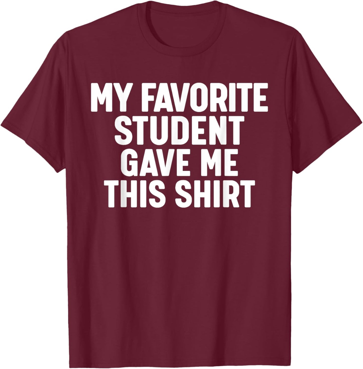 My Favorite Student Gave Me This T-Shirt - T-Shirt | Maroon