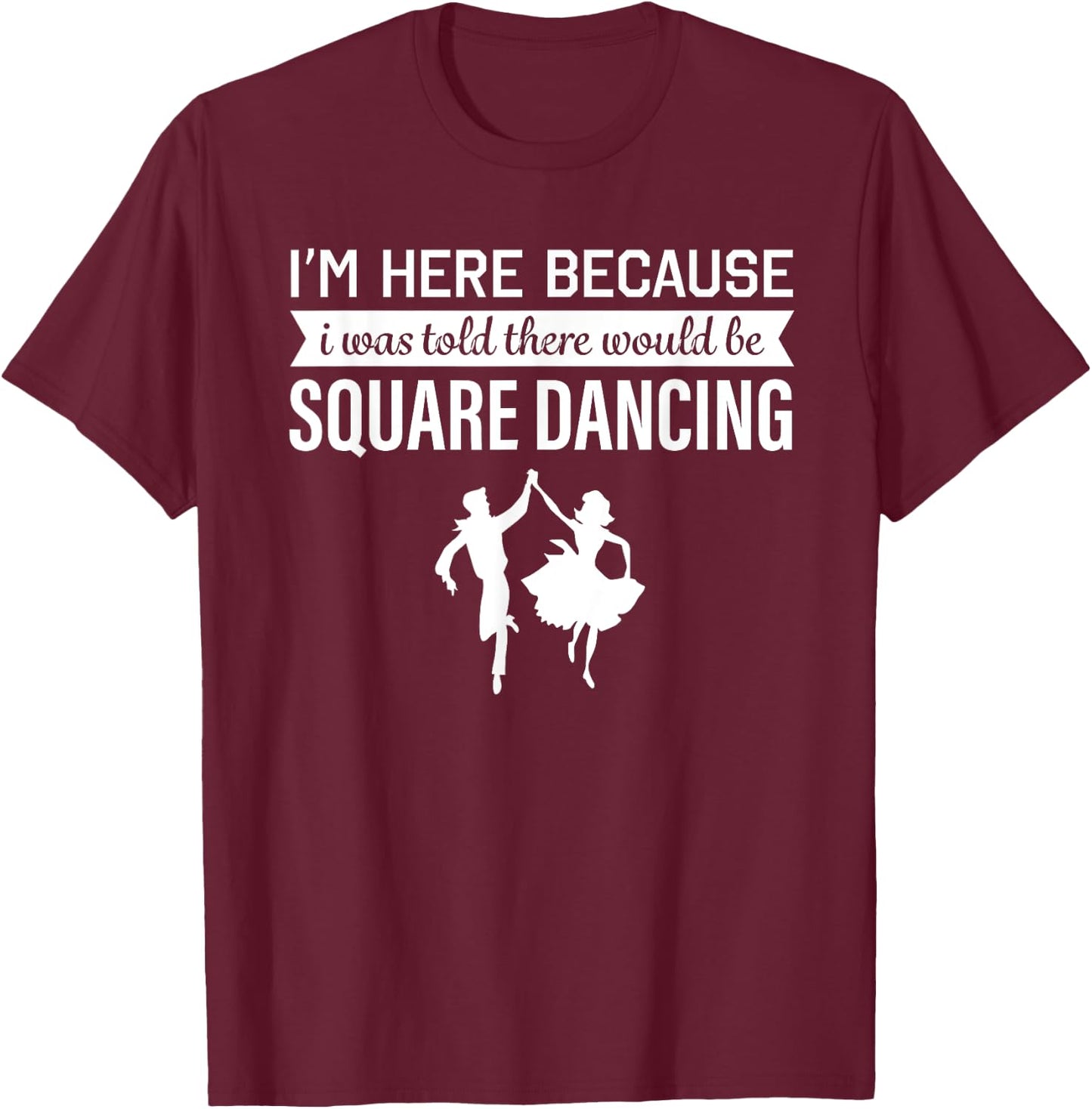 I'm Here Because I was Told Square Dancing T-Shirt - T-Shirt | Maroon