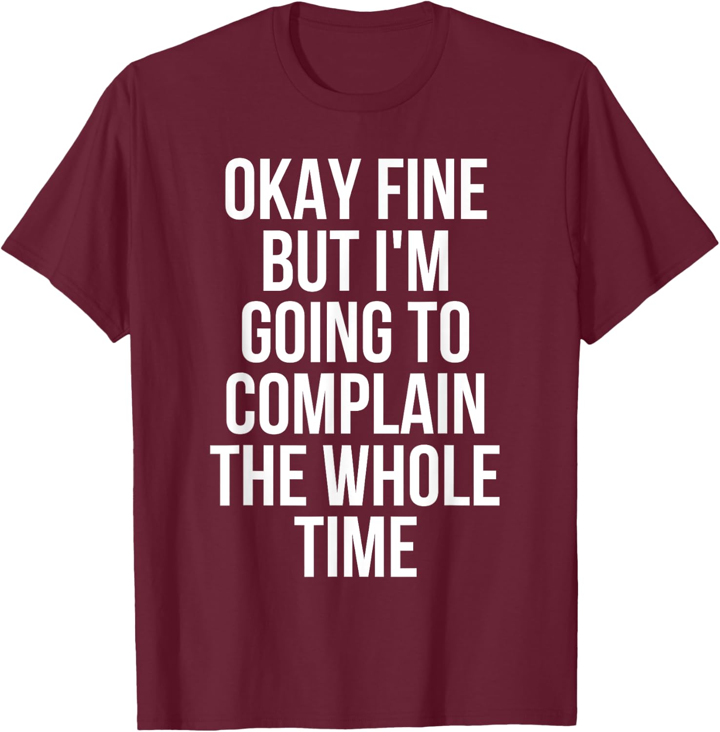 Okay Fine But I'm Going To Complain The Whole Time T-Shirt - T-Shirt | Maroon