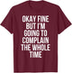 Okay Fine But I'm Going To Complain The Whole Time T-Shirt - T-Shirt | Maroon