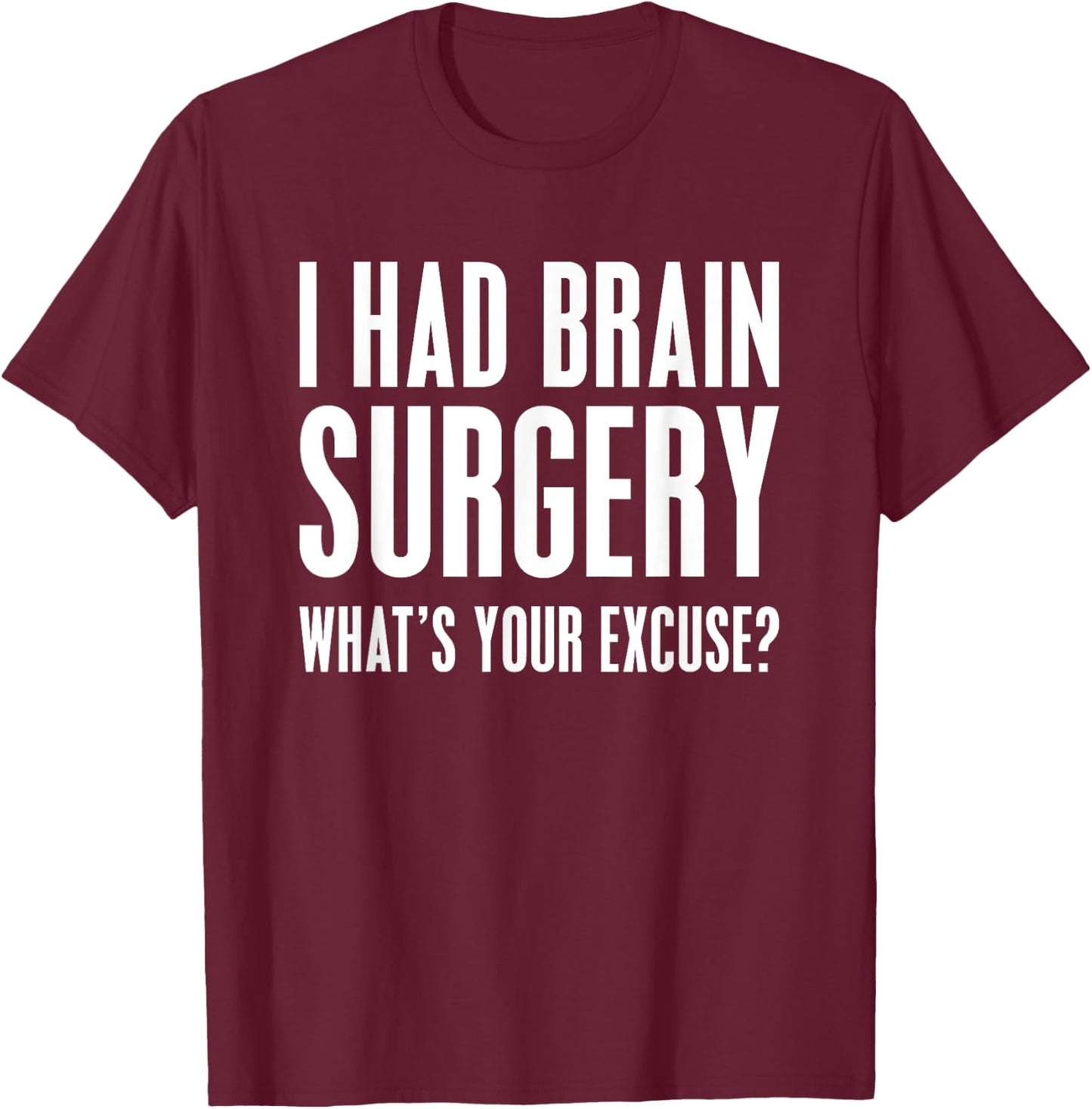 I Had Brain Surgery What's Your Excuse Gift T Shirt T-Shirt - T-Shirt | Maroon