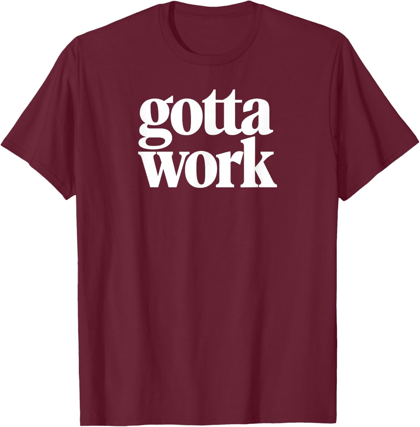 Gotta Work Funny Minimalist Sarcastic T-Shirt - T-Shirt | Maroon