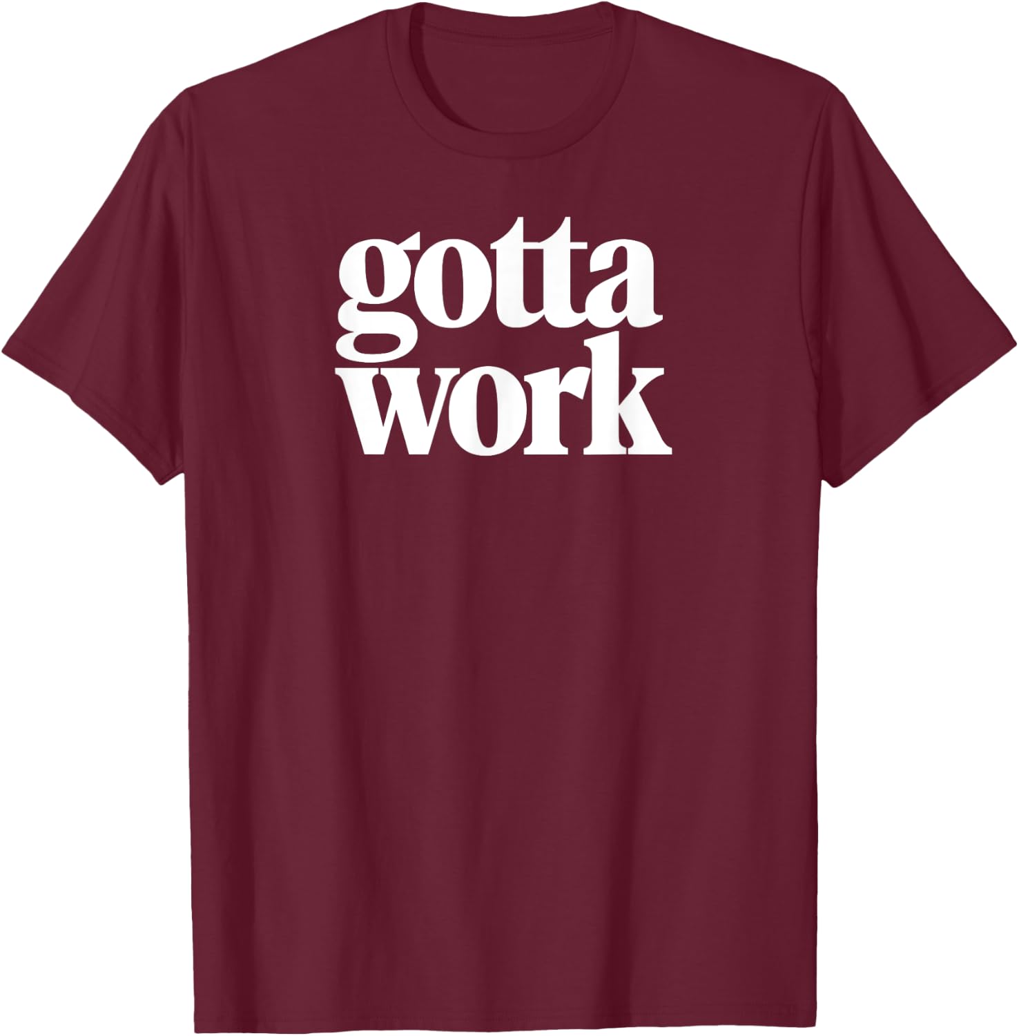 Gotta Work Funny Minimalist Sarcastic T-Shirt - T-Shirt | Maroon