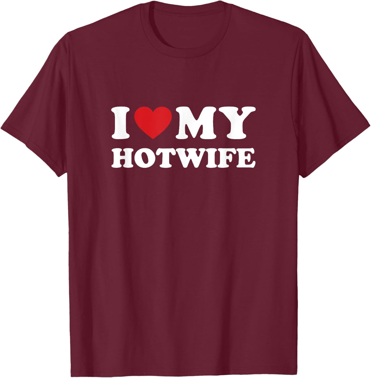 I Love My Hotwife - Hot Wife Cuckold Lifestyle Shirt T-Shirt - T-Shirt | Maroon